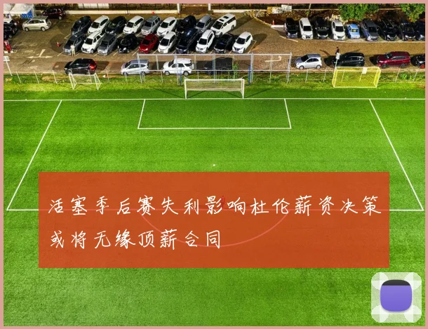 活塞季后赛失利影响杜伦薪资决策或将无缘顶薪合同
