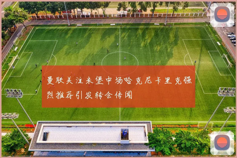 曼联关注米堡中场哈克尼卡里克强烈推荐引发转会传闻