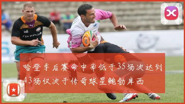 哈登季后赛命中率低于35场次达到43场仅次于传奇球星鲍勃库西