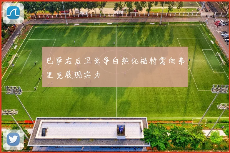 巴萨右后卫竞争白热化福特需向弗里克展现实力
