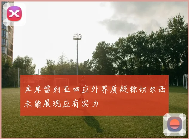 库库雷利亚回应外界质疑称切尔西未能展现应有实力