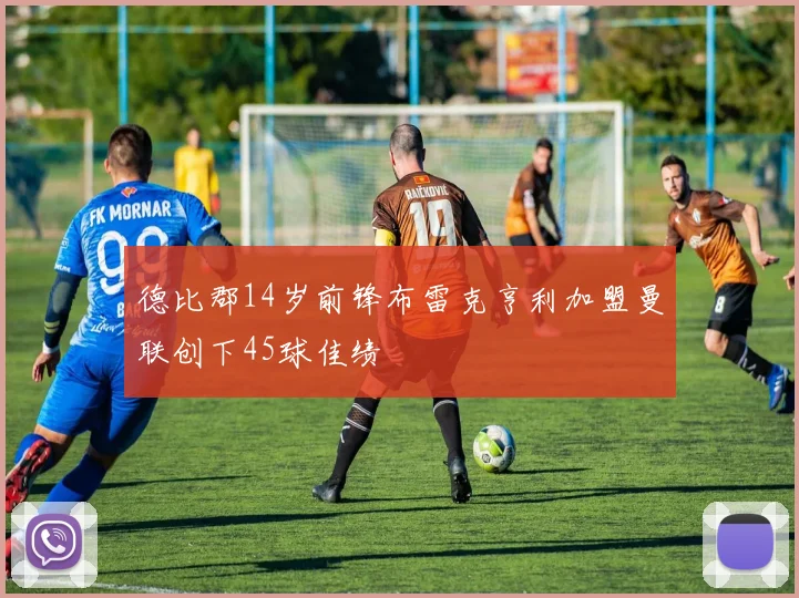 德比郡14岁前锋布雷克亨利加盟曼联创下45球佳绩