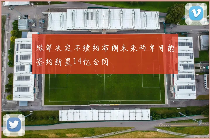 绿军决定不续约布朗未来两年可能签约新星14亿合同