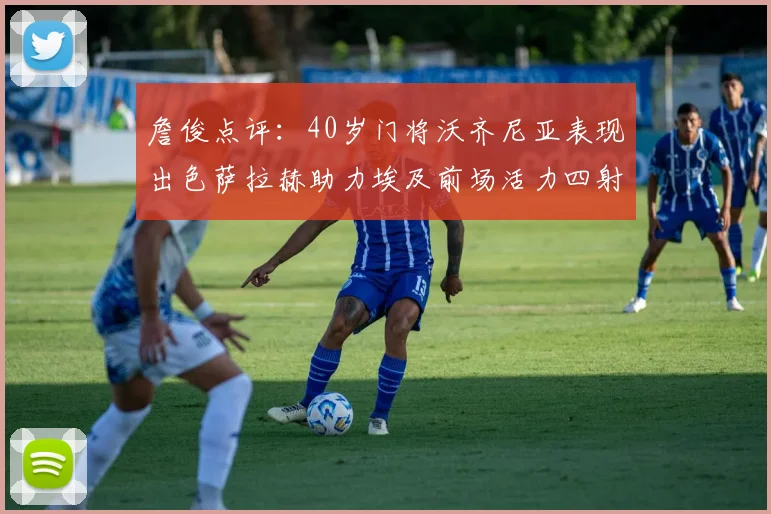 詹俊点评：40岁门将沃齐尼亚表现出色萨拉赫助力埃及前场活力四射