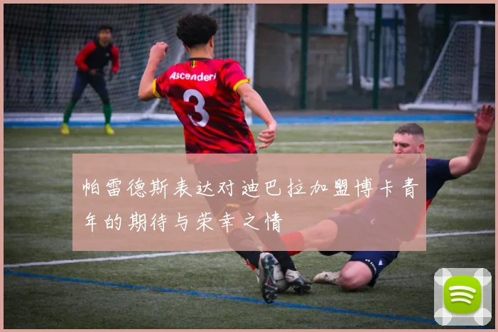帕雷德斯表达对迪巴拉加盟博卡青年的期待与荣幸之情