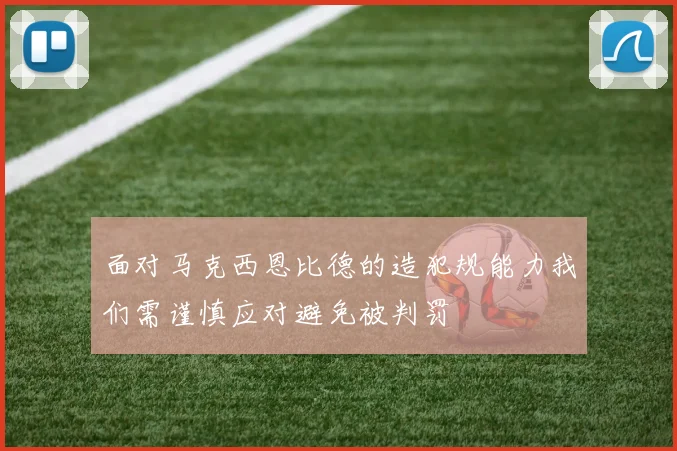 面对马克西恩比德的造犯规能力我们需谨慎应对避免被判罚