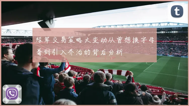 绿军交易策略大变动从曾想换字母哥到引入乔治的背后分析
