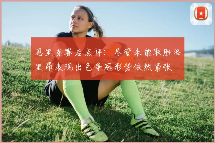 恩里克赛后点评：尽管未能取胜洛里昂表现出色争冠形势依然紧张